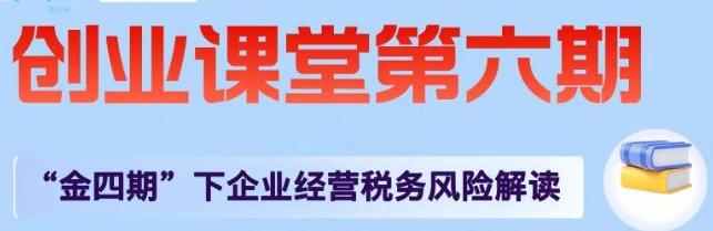 创业课堂第六期——“金四期”下企业经营税务风险解读